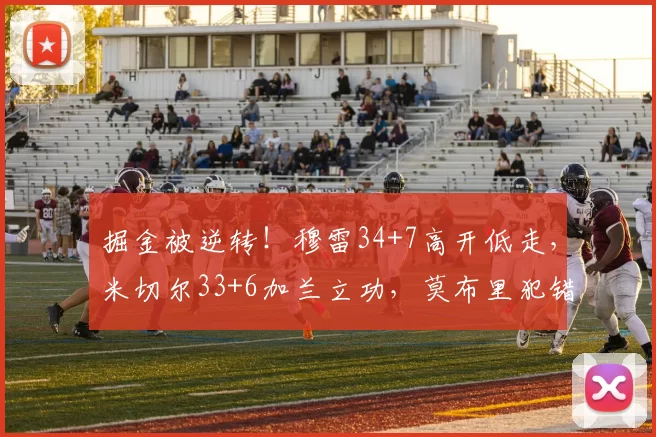 掘金被逆转！穆雷34+7高开低走，米切尔33+6加兰立功，莫布里犯错