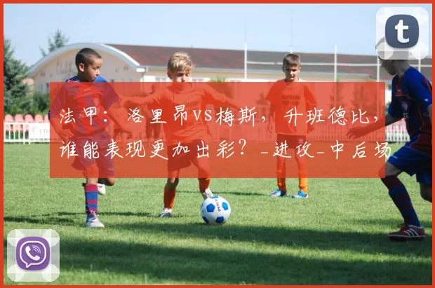 法甲：洛里昂vs梅斯，升班德比，谁能表现更加出彩？_进攻_中后场_主场