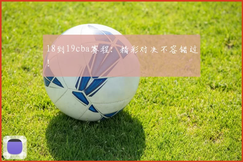 18到19cba赛程：精彩对决不容错过！