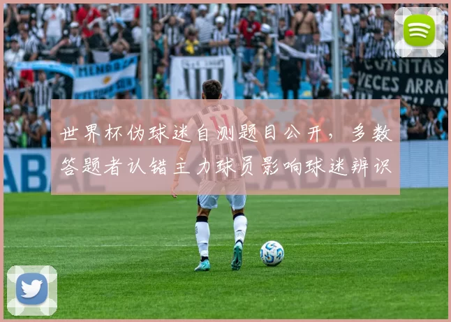 世界杯伪球迷自测题目公开，多数答题者认错主力球员影响球迷辨识度