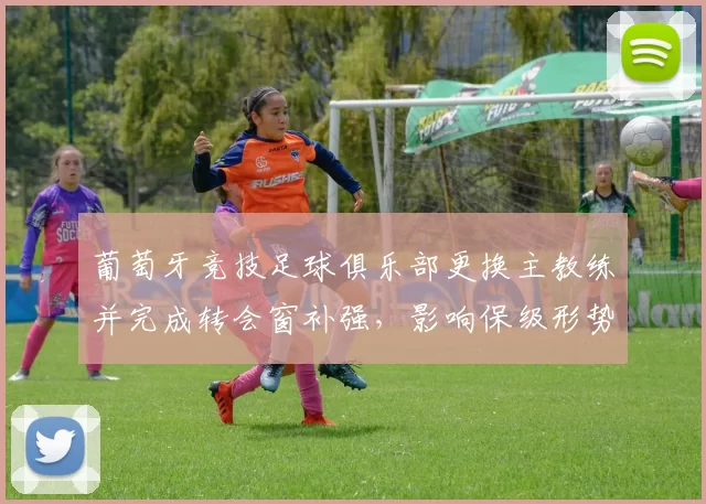 葡萄牙竞技足球俱乐部更换主教练并完成转会窗补强，影响保级形势