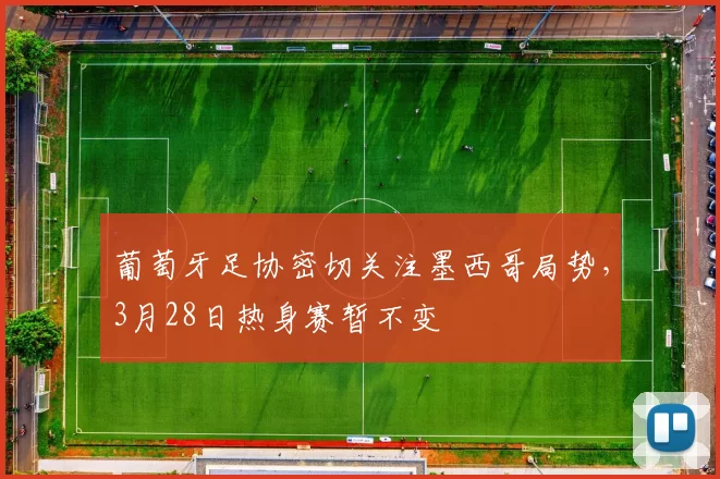 葡萄牙足协密切关注墨西哥局势，3月28日热身赛暂不变