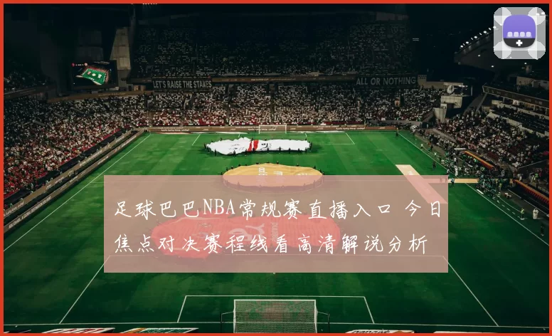 足球巴巴NBA常规赛直播入口 今日焦点对决赛程线看高清解说分析