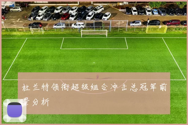 杜兰特领衔超级组合冲击总冠军前景分析