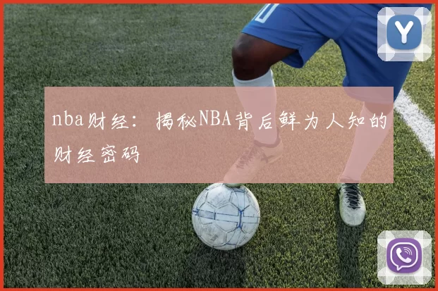 nba财经：揭秘NBA背后鲜为人知的财经密码
