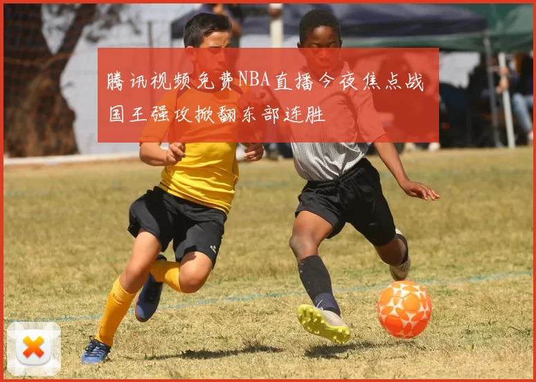 腾讯视频免费NBA直播今夜焦点战 国王强攻掀翻东部连胜