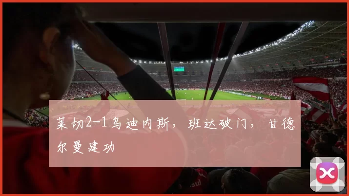莱切2-1乌迪内斯，班达破门，甘德尔曼建功