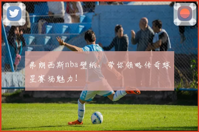 弗朗西斯nba壁纸，带你领略传奇球星赛场魅力！