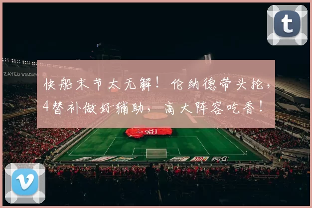 快船末节太无解！伦纳德带头抡，4替补做好辅助，高大阵容吃香！